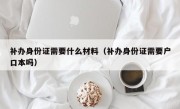 补办身份证需要什么材料（补办身份证需要户口本吗）