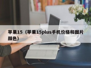 苹果15（苹果15plus手机价格和图片颜色）