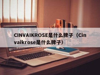 CINVAIKROSE是什么牌子（Cinvaikrose是什么牌子）