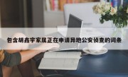 包含胡鑫宇家属正在申请异地公安侦查的词条