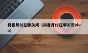 抖音月付在哪关闭（抖音月付在哪关闭vivo）