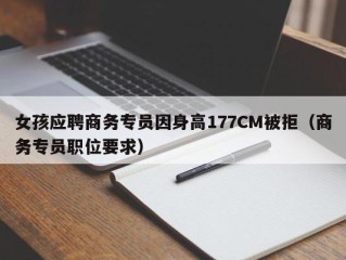 女孩应聘商务专员因身高177CM被拒（商务专员职位要求）