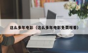 这么多年电影（这么多年电影免费观看）