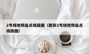 2号线地铁站点线路图（西安2号线地铁站点线路图）