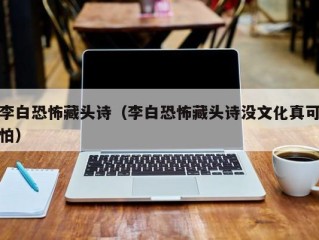 李白恐怖藏头诗（李白恐怖藏头诗没文化真可怕）