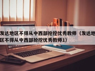 发达地区不得从中西部抢挖优秀教师（发达地区不得从中西部抢挖优秀教师1）