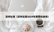 深圳社保（深圳社保2024年缴费标准表）