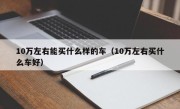 10万左右能买什么样的车（10万左右买什么车好）