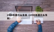 1998年属什么生肖（1999年属什么生肖）