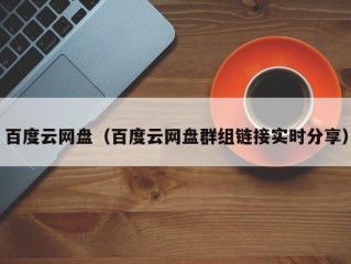 百度云网盘（百度云网盘群组链接实时分享）