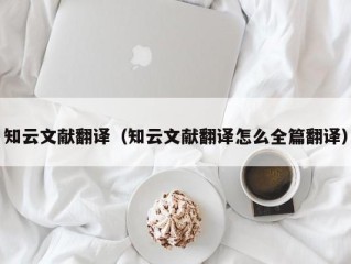 知云文献翻译（知云文献翻译怎么全篇翻译）