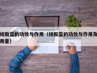 绞股蓝的功效与作用（绞股蓝的功效与作用及用量）