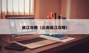 丽江攻略（云南丽江攻略）