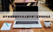 关于宝宝把腿开大点儿就不疼了正常吗的信息