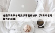 连扇学生数十耳光涉事老师被拘（学生扇老师耳光的后果）