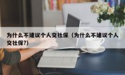 为什么不建议个人交社保（为什么不建议个人交社保?）