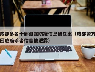 成都多名干部泄露防疫信息被立案（成都警方回应确诊者信息被泄露）