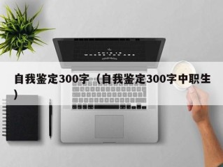 自我鉴定300字（自我鉴定300字中职生）