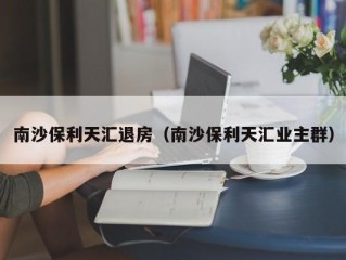 南沙保利天汇退房（南沙保利天汇业主群）