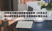 99年女子疑过度劳累宿舍猝死（99年女子疑过度劳累宿舍猝死 丈夫夜班长度达12小时）