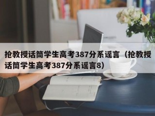 抢教授话筒学生高考387分系谣言（抢教授话筒学生高考387分系谣言8）