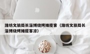 潍坊文旅局长淄博烧烤摊揽客（潍坊文旅局长淄博烧烤摊揽客凉）