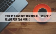 99年女子疑过度劳累宿舍猝死（99年女子疑过度劳累宿舍猝死u）