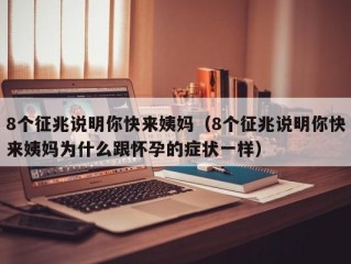 8个征兆说明你快来姨妈（8个征兆说明你快来姨妈为什么跟怀孕的症状一样）