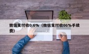 微信支付收0.6%（微信支付收06%手续费）