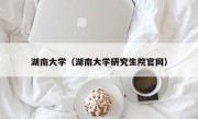 湖南大学（湖南大学研究生院官网）