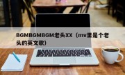 BGMBGMBGM老头XX（mv里是个老头的英文歌）