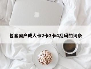 包含国产成人卡2卡3卡4乱码的词条