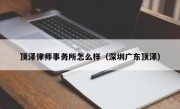 顶泽律师事务所怎么样（深圳广东顶泽）