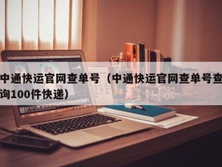 中通快运官网查单号（中通快运官网查单号查询100件快递）