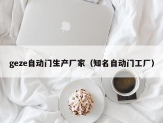 geze自动门生产厂家（知名自动门工厂）