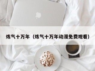 炼气十万年（炼气十万年动漫免费观看）