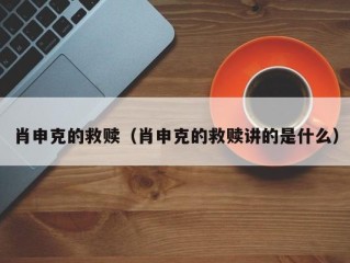 肖申克的救赎（肖申克的救赎讲的是什么）