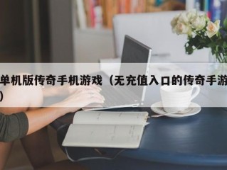 单机版传奇手机游戏（无充值入口的传奇手游）