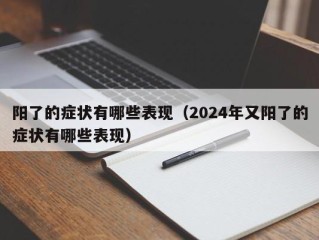 阳了的症状有哪些表现（2024年又阳了的症状有哪些表现）