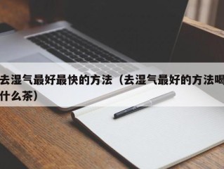 去湿气最好最快的方法（去湿气最好的方法喝什么茶）