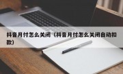 抖音月付怎么关闭（抖音月付怎么关闭自动扣款）