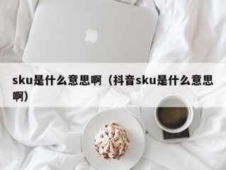 sku是什么意思啊（抖音sku是什么意思啊）