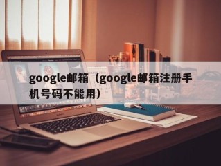 google邮箱（google邮箱注册手机号码不能用）