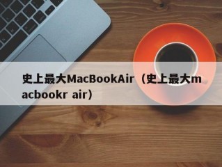 史上最大MacBookAir（史上最大macbookr air）