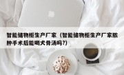 智能储物柜生产厂家（智能储物柜生产厂家脓肿手术后能喝犬骨汤吗?）