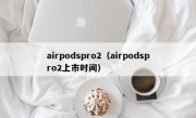 airpodspro2（airpodspro2上市时间）