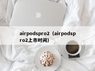 airpodspro2（airpodspro2上市时间）