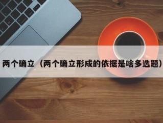 两个确立（两个确立形成的依据是啥多选题）