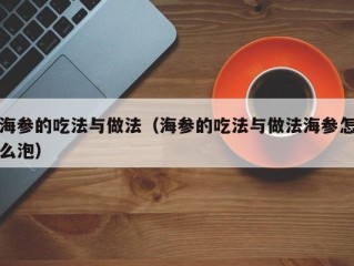 海参的吃法与做法（海参的吃法与做法海参怎么泡）