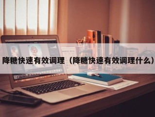 降糖快速有效调理（降糖快速有效调理什么）